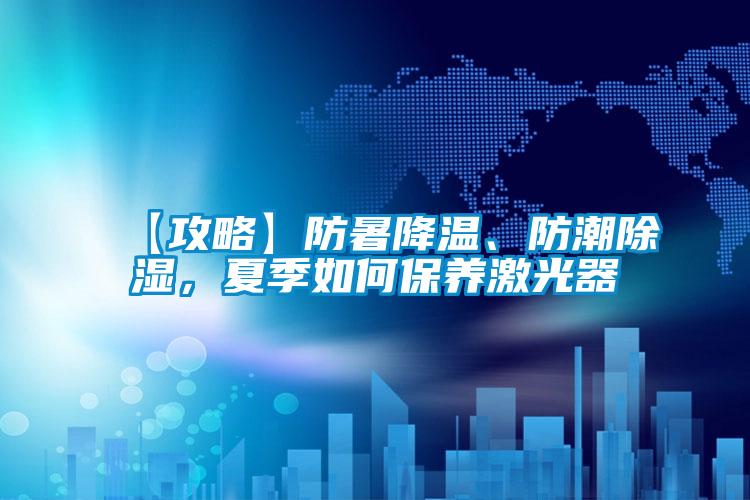 【攻略】防暑降溫、防潮除濕,夏季如何保養(yǎng)激光器