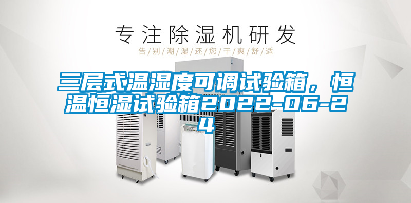 三層式溫濕度可調(diào)試驗箱，恒溫恒濕試驗箱2022-06-24