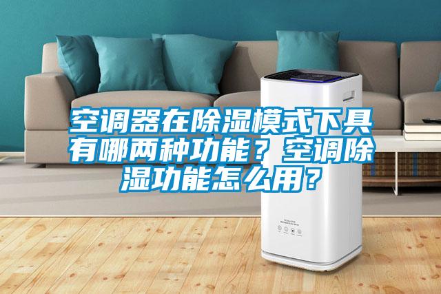 空調(diào)器在除濕模式下具有哪兩種功能？空調(diào)除濕功能怎么用？