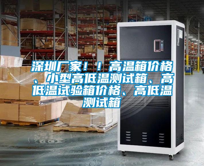 深圳廠家!!高溫箱價格、小型高低溫測試箱、高低溫試驗箱價格、高低溫測試箱