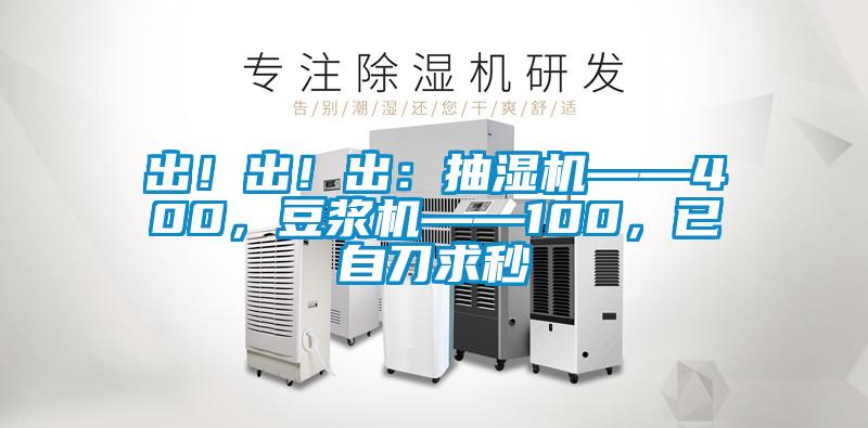 出！出！出：抽濕機——400，豆?jié){機——100，已自刀求秒