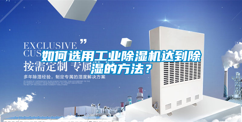 如何選用工業除濕機達到除濕的方法？