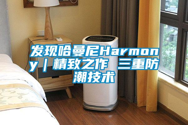 發現哈曼尼Harmony|精致之作 三重防潮技術