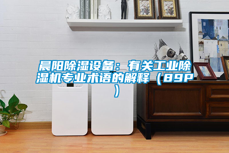 晨陽除濕設備:有關工業除濕機專業術語的解釋(89P)