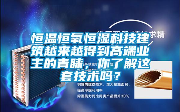 恒溫恒氧恒濕科技建筑越來越得到高端業(yè)主的青睞，你了解這套技術嗎？