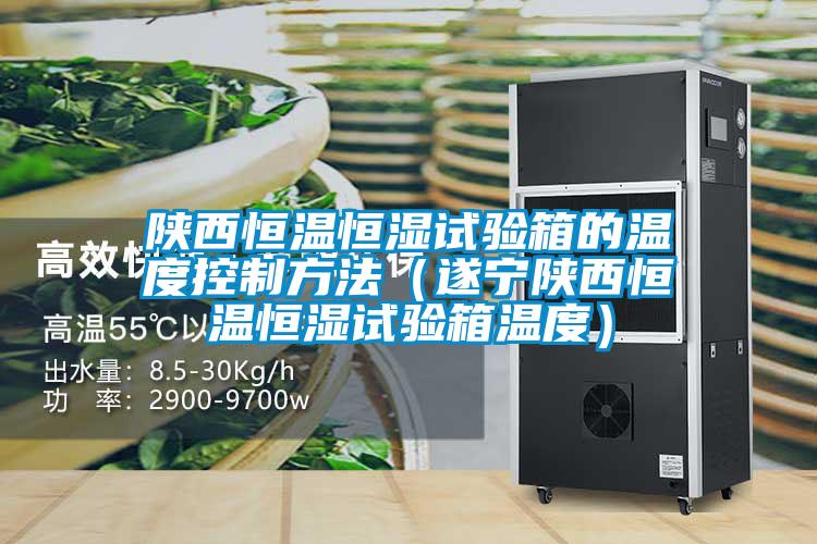 陜西恒溫恒濕試驗(yàn)箱的溫度控制方法(遂寧陜西恒溫恒濕試驗(yàn)箱溫度)