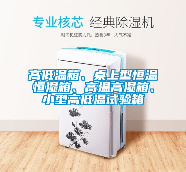 高低溫箱、桌上型恒溫恒濕箱、高溫高濕箱、小型高低溫試驗箱