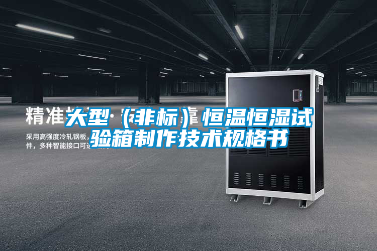 大型(非標(biāo))恒溫恒濕試驗(yàn)箱制作技術(shù)規(guī)格書(shū)