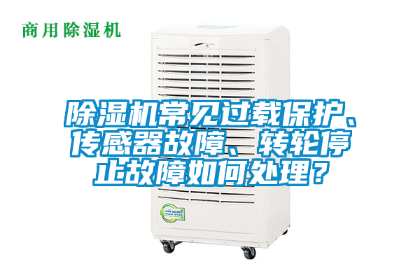 除濕機常見過載保護、傳感器故障、轉(zhuǎn)輪停止故障如何處理?