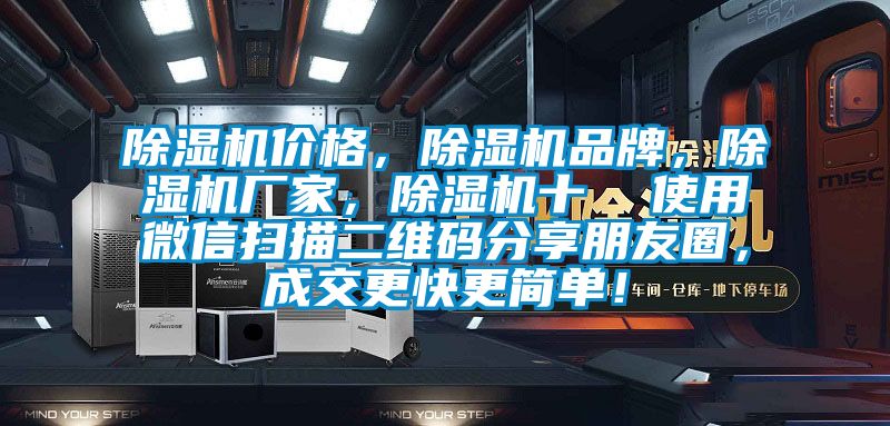 除濕機(jī)價(jià)格，除濕機(jī)品牌，除濕機(jī)廠家，除濕機(jī)十  使用微信掃描二維碼分享朋友圈，成交更快更簡單！