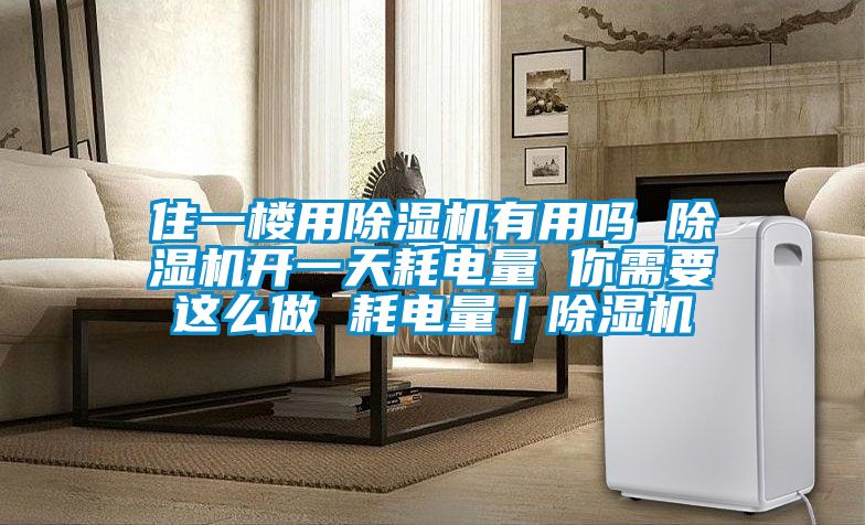 住一樓用除濕機有用嗎 除濕機開一天耗電量 你需要這么做 耗電量|除濕機