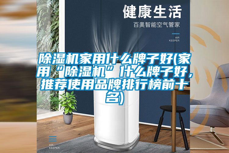 除濕機家用什么牌子好(家用“除濕機”什么牌子好，推薦使用品牌排行榜前十名)
