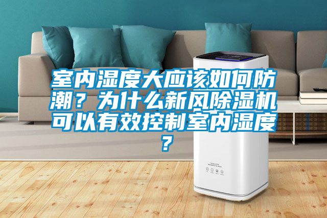 室內(nèi)濕度大應(yīng)該如何防潮？為什么新風(fēng)除濕機(jī)可以有效控制室內(nèi)濕度？