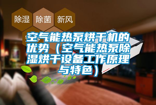 空氣能熱泵烘干機(jī)的優(yōu)勢(shì)(空氣能熱泵除濕烘干設(shè)備工作原理與特色)