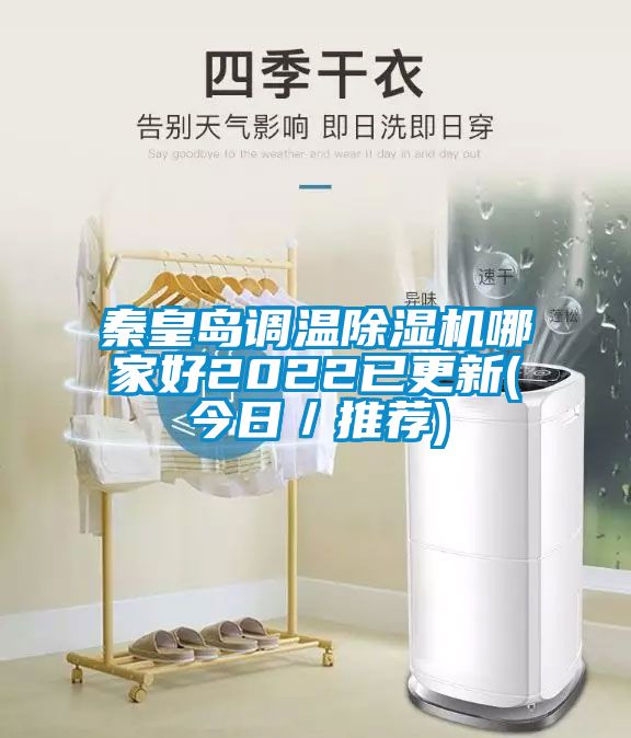 秦皇島調(diào)溫除濕機(jī)哪家好2022已更新(今日/推薦)