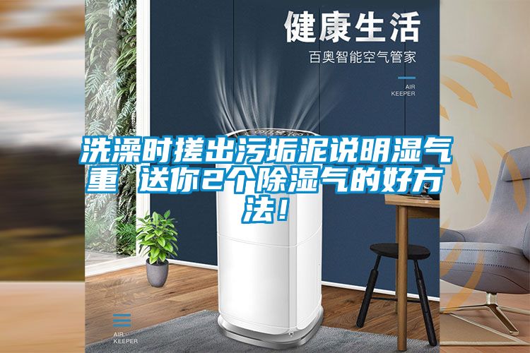 洗澡時(shí)搓出污垢泥說(shuō)明濕氣重 送你2個(gè)除濕氣的好方法!