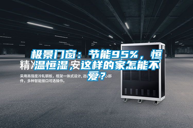 極景門窗：節(jié)能95%，恒溫恒濕，這樣的家怎能不愛？