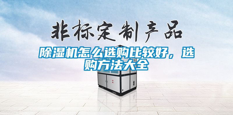 除濕機(jī)怎么選購(gòu)比較好，選購(gòu)方法大全