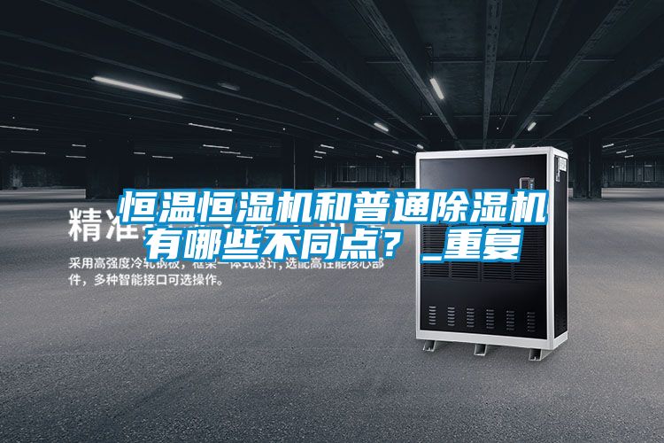 恒溫恒濕機和普通除濕機有哪些不同點?_重復(fù)