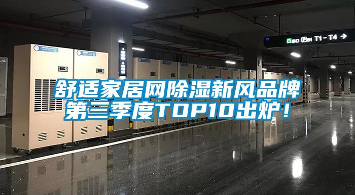 舒適家居網除濕新風品牌第三季度TOP10出爐!