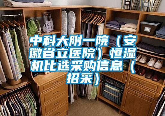 中科大附一院(安徽省立醫(yī)院)恒濕機比選采購信息(招采)