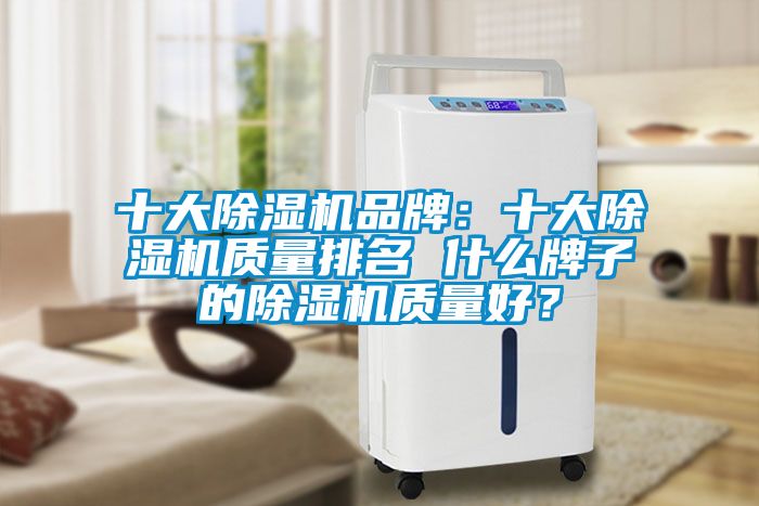 十大除濕機品牌:十大除濕機質量排名 什么牌子的除濕機質量好?