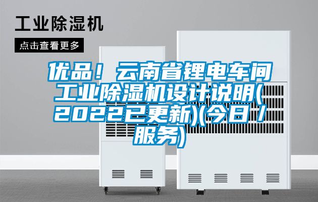 優(yōu)品!云南省鋰電車間工業(yè)除濕機設(shè)計說明(2022已更新)(今日/服務(wù))