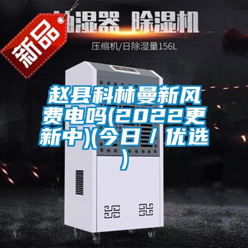 趙縣科林曼新風費電嗎(2022更新中)(今日/優(yōu)選)