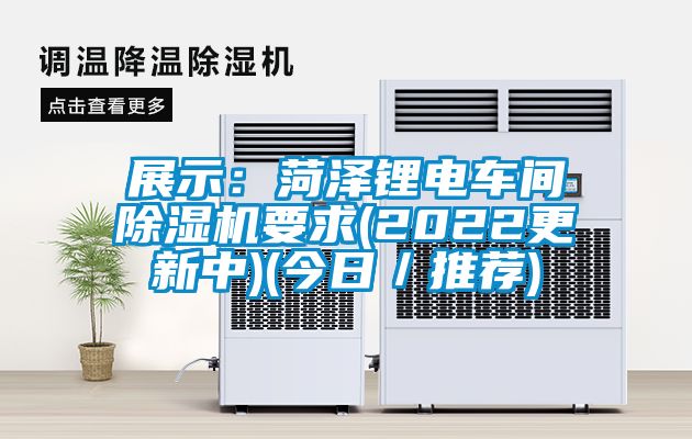 展示:菏澤鋰電車間除濕機(jī)要求(2022更新中)(今日/推薦)