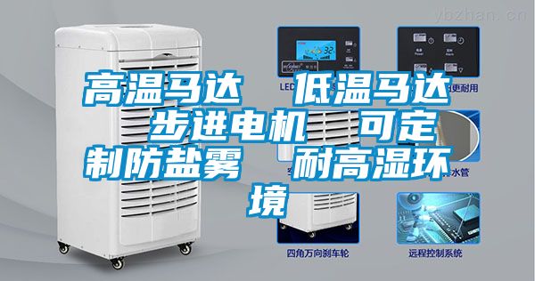 高溫馬達 低溫馬達 步進電機 可定制防鹽霧 耐高濕環(huán)境