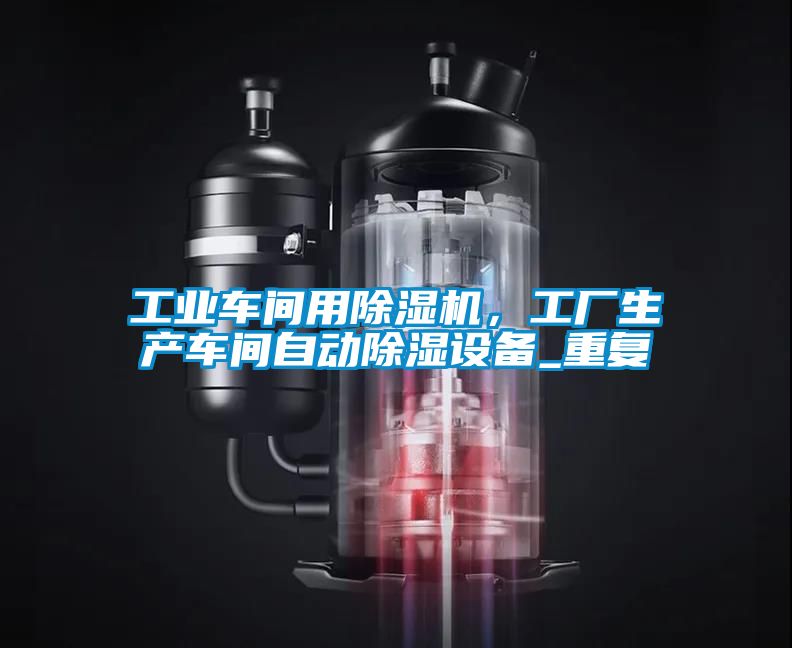 工業(yè)車間用除濕機(jī)，工廠生產(chǎn)車間自動除濕設(shè)備_重復(fù)