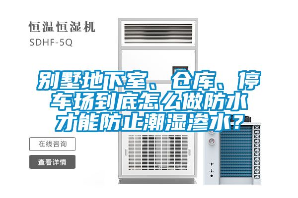 別墅地下室、倉庫、停車場(chǎng)到底怎么做防水才能防止潮濕滲水?