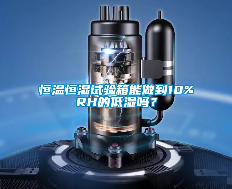 恒溫恒濕試驗(yàn)箱能做到10%RH的低濕嗎?