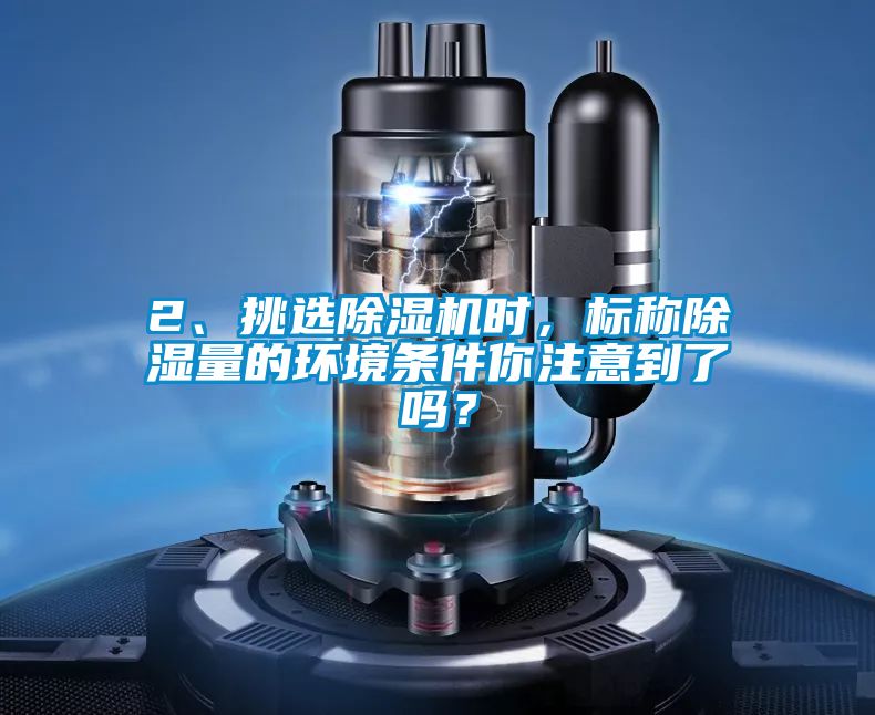 2、挑選除濕機(jī)時(shí),標(biāo)稱除濕量的環(huán)境條件你注意到了嗎?