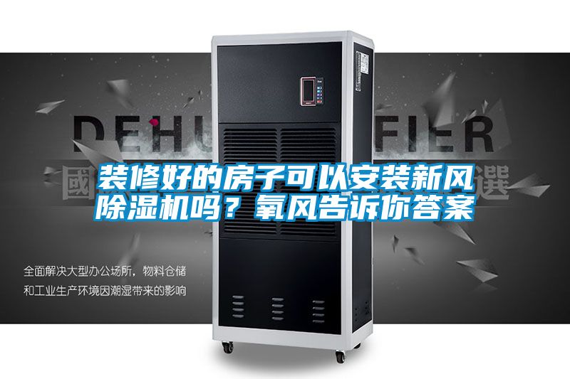 裝修好的房子可以安裝新風(fēng)除濕機嗎?氧風(fēng)告訴你答案
