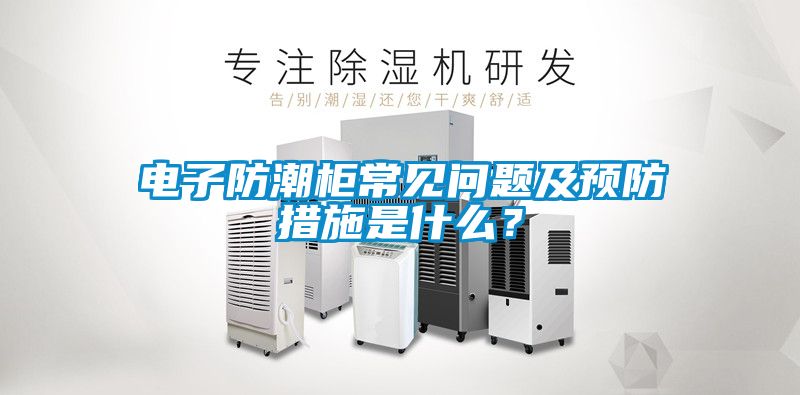 電子防潮柜常見問題及預防措施是什么?