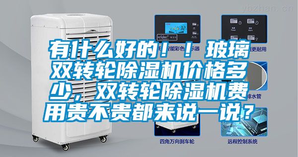 有什么好的??！玻璃雙轉輪除濕機價格多少，雙轉輪除濕機費用貴不貴都來說一說？